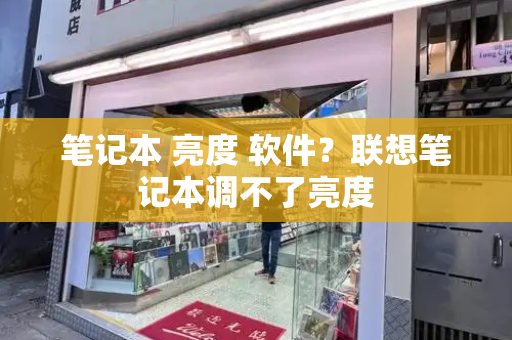 笔记本 亮度 软件？联想笔记本调不了亮度