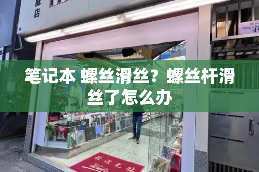 笔记本 螺丝滑丝？螺丝杆滑丝了怎么办