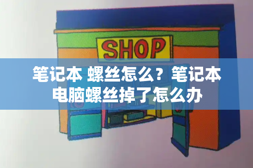 笔记本 螺丝怎么？笔记本电脑螺丝掉了怎么办-第1张图片-星选测评