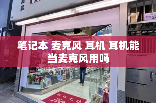 笔记本 麦克风 耳机 耳机能当麦克风用吗
