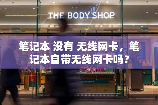 笔记本 没有 无线网卡，笔记本自带无线网卡吗？