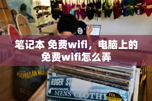 笔记本 免费wifi，电脑上的免费wifi怎么弄