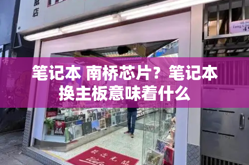 笔记本 南桥芯片？笔记本换主板意味着什么