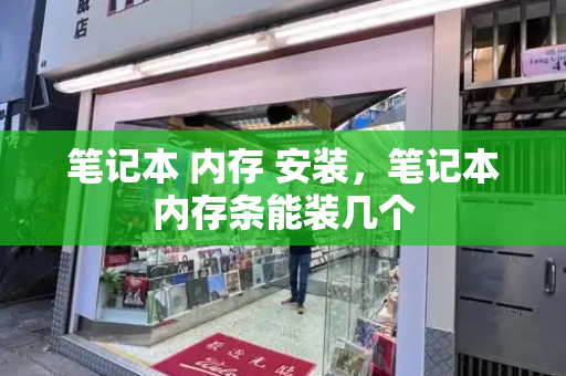 笔记本 内存 安装，笔记本内存条能装几个-第1张图片-星选测评