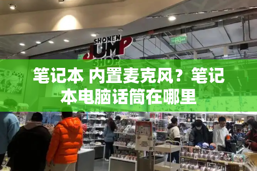 笔记本 内置麦克风？笔记本电脑话筒在哪里-第1张图片-星选测评