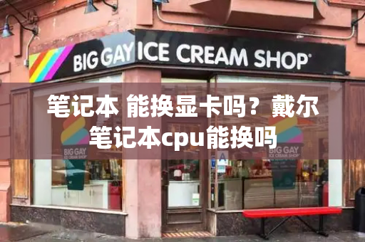 笔记本 能换显卡吗？戴尔笔记本cpu能换吗-第1张图片-星选测评