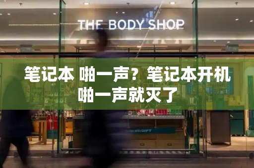 笔记本 啪一声？笔记本开机啪一声就灭了-第1张图片-星选测评
