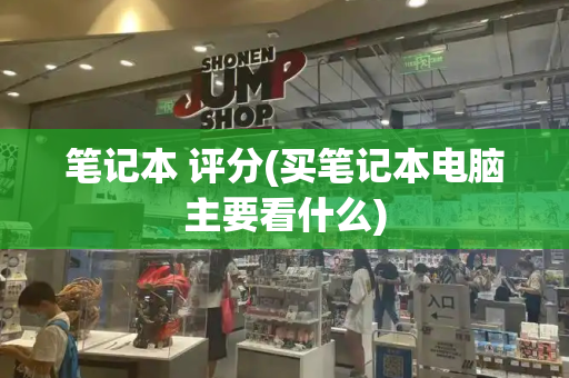 笔记本 评分(买笔记本电脑主要看什么)