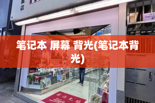 笔记本 屏幕 背光(笔记本背光)-第1张图片-星选测评