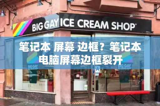 笔记本 屏幕 边框？笔记本电脑屏幕边框裂开