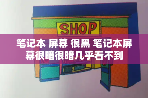 笔记本 屏幕 很黑 笔记本屏幕很暗很暗几乎看不到