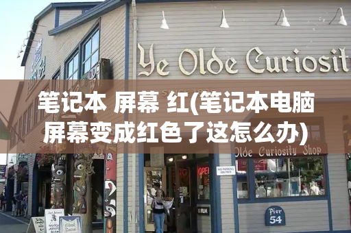 笔记本 屏幕 红(笔记本电脑屏幕变成红色了这怎么办)