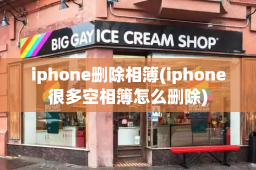 iphone删除相簿(iphone很多空相簿怎么删除)-第1张图片-星选测评