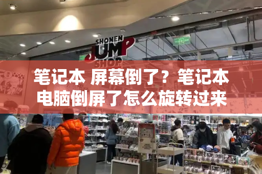 笔记本 屏幕倒了？笔记本电脑倒屏了怎么旋转过来-第1张图片-星选测评