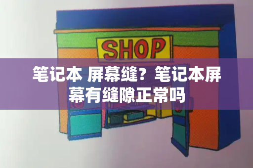 笔记本 屏幕缝？笔记本屏幕有缝隙正常吗-第1张图片-星选测评