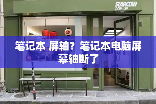 笔记本 屏轴？笔记本电脑屏幕轴断了-第1张图片-星选测评