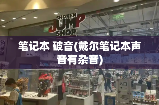 笔记本 破音(戴尔笔记本声音有杂音)
