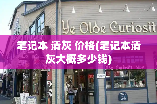 笔记本 清灰 价格(笔记本清灰大概多少钱)