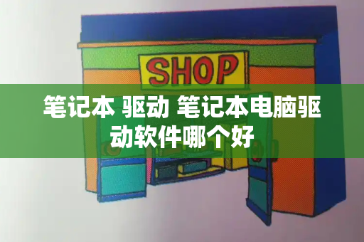 笔记本 驱动 笔记本电脑驱动软件哪个好-第1张图片-星选测评