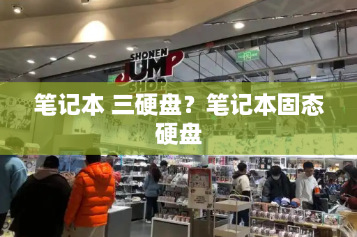 笔记本 三硬盘？笔记本固态硬盘