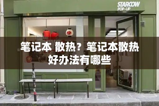 笔记本 散热？笔记本散热好办法有哪些-第1张图片-星选测评