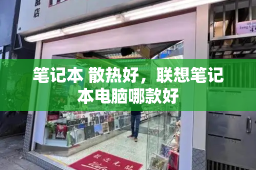 笔记本 散热好，联想笔记本电脑哪款好-第1张图片-星选测评