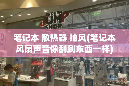 笔记本 散热器 抽风(笔记本风扇声音像刮到东西一样)