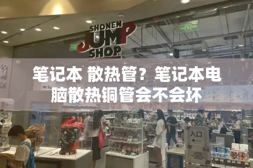笔记本 散热管？笔记本电脑散热铜管会不会坏