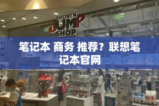 笔记本 商务 推荐？联想笔记本官网