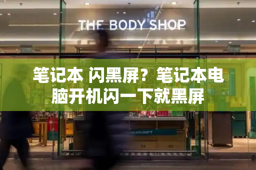 笔记本 闪黑屏？笔记本电脑开机闪一下就黑屏-第1张图片-星选测评