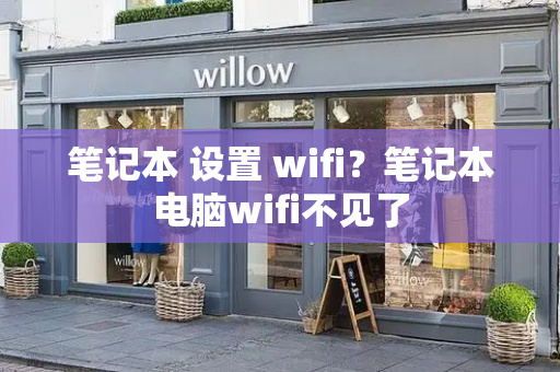 笔记本 设置 wifi？笔记本电脑wifi不见了