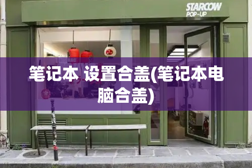 笔记本 设置合盖(笔记本电脑合盖)