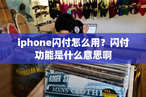 iphone闪付怎么用？闪付功能是什么意思啊