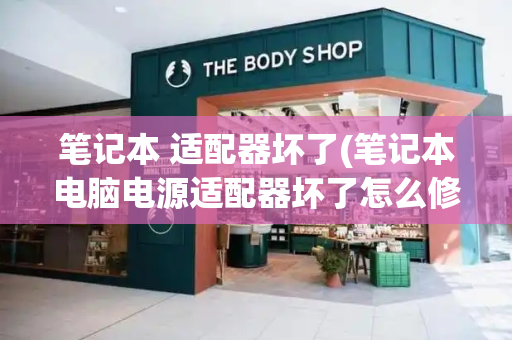 笔记本 适配器坏了(笔记本电脑电源适配器坏了怎么修)