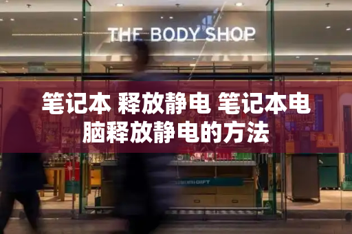笔记本 释放静电 笔记本电脑释放静电的方法-第1张图片-星选测评
