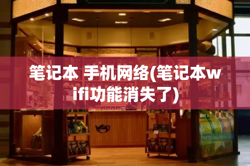 笔记本 手机网络(笔记本wifi功能消失了)