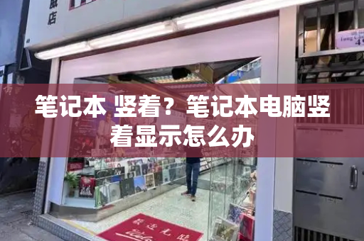 笔记本 竖着？笔记本电脑竖着显示怎么办