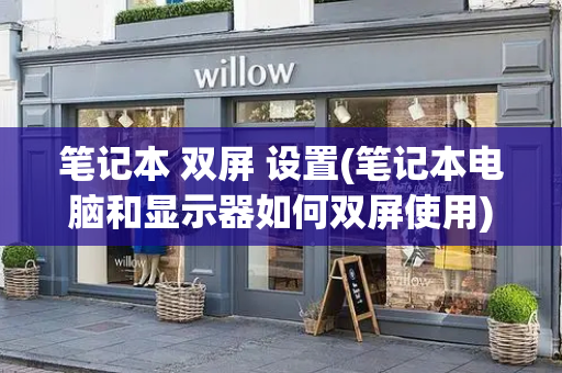 笔记本 双屏 设置(笔记本电脑和显示器如何双屏使用)