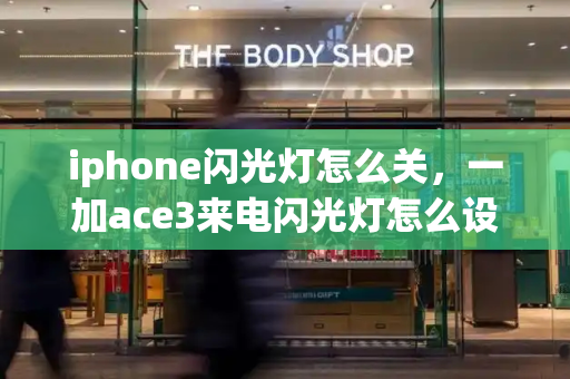 iphone闪光灯怎么关，一加ace3来电闪光灯怎么设置-第1张图片-星选测评