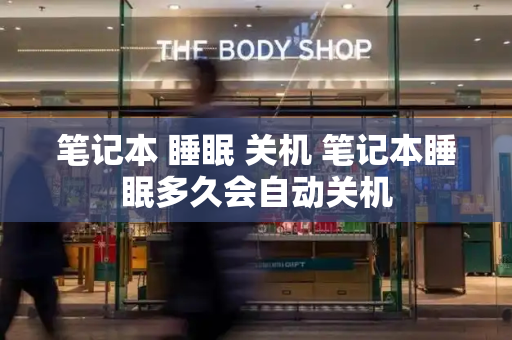 笔记本 睡眠 关机 笔记本睡眠多久会自动关机-第1张图片-星选测评