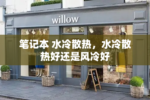 笔记本 水冷散热，水冷散热好还是风冷好