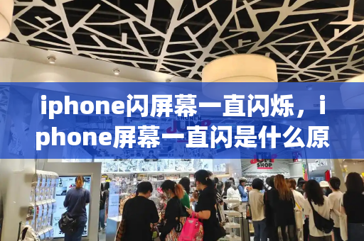 iphone闪屏幕一直闪烁，iphone屏幕一直闪是什么原因