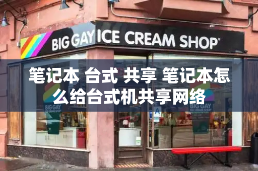 笔记本 台式 共享 笔记本怎么给台式机共享网络
