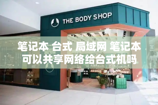 笔记本 台式 局域网 笔记本可以共享网络给台式机吗-第1张图片-星选测评