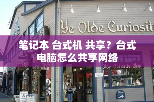 笔记本 台式机 共享？台式电脑怎么共享网络