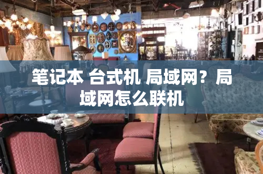 笔记本 台式机 局域网？局域网怎么联机