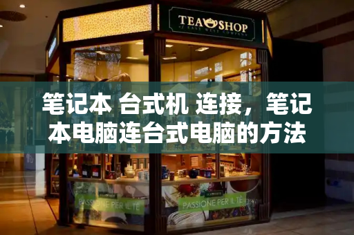 笔记本 台式机 连接，笔记本电脑连台式电脑的方法