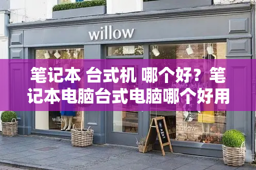 笔记本 台式机 哪个好？笔记本电脑台式电脑哪个好用