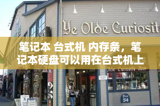 笔记本 台式机 内存条，笔记本硬盘可以用在台式机上吗-第1张图片-星选测评