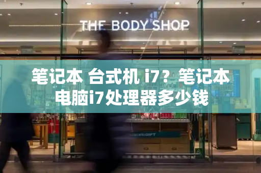 笔记本 台式机 i7？笔记本电脑i7处理器多少钱-第1张图片-星选测评
